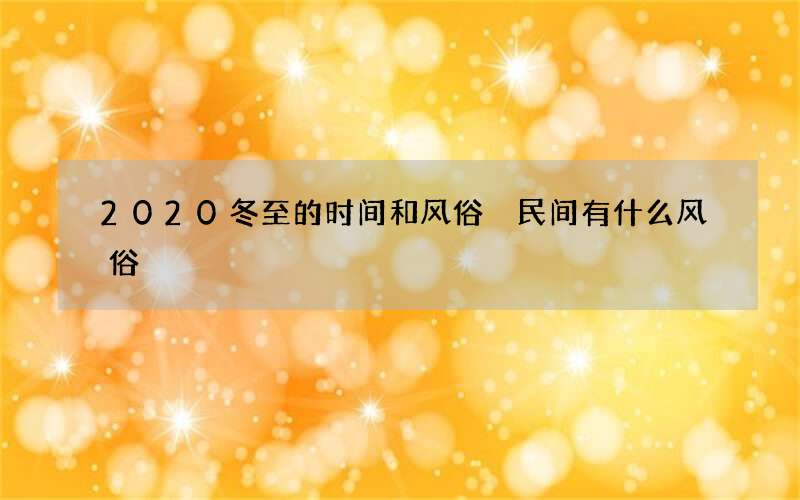 2020冬至的时间和风俗 民间有什么风俗